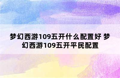 梦幻西游109五开什么配置好 梦幻西游109五开平民配置